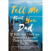Tell Me about You Dad: If You Don't Tell Me, Who Will? This Is Important to Me! People You Will Never Know Will Want to Read This. Your Future Family! - Paperback