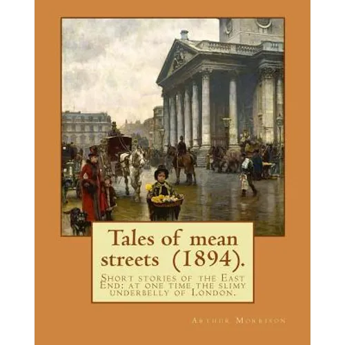 Tales of mean streets (1894). By: Arthur Morrison: Short stories of the East End: at one time the slimy underbelly of London. - Paperback
