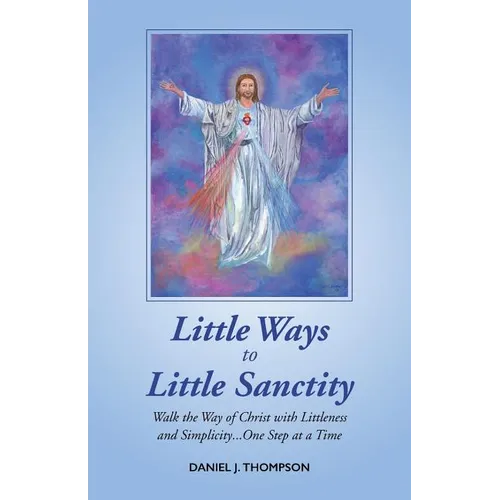 Little Ways to Little Sanctity: Walk the Way of Christ with Littleness and Simplicity...One Step at a Time - Paperback