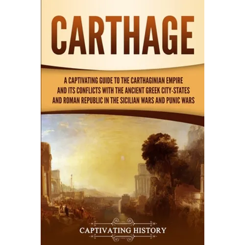 Carthage: A Captivating Guide to the Carthaginian Empire and Its Conflicts with the Ancient Greek City-States and the Roman Republic in the Sicilian W - Paperback