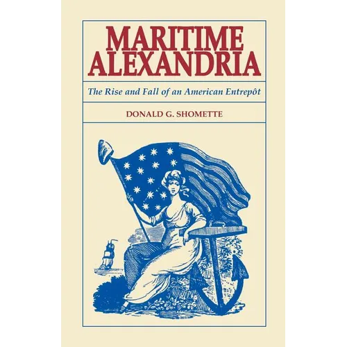 Maritime Alexandria [Virginia]: The Rise and Fall of an American Entrepot - Paperback