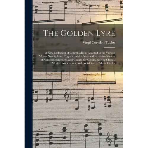 The Golden Lyre: a New Collection of Church Music, Adapted to the Various Metres Now in Use: Together With a New and Extensive Variety - Paperback