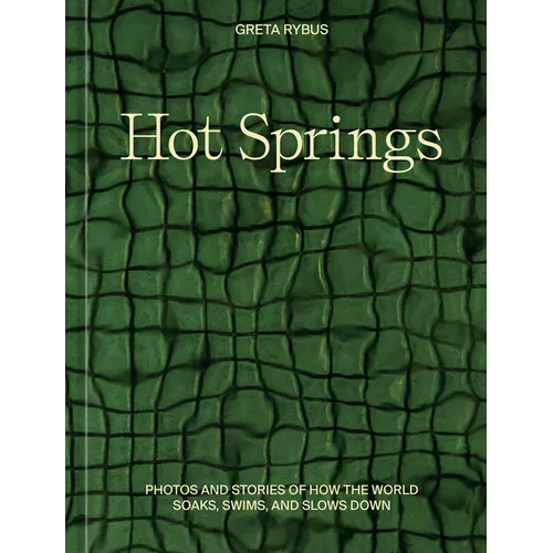 Hot Springs: Photos and Stories of How the World Soaks, Swims, and Slows Down - Hardcover