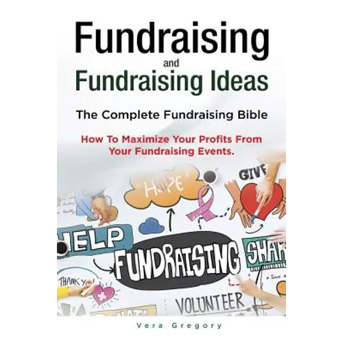Fundraising and Fundraising Ideas. The Complete Fundraising Bible. How To Maximize Your Profits From Your Fundraising Ideas. - Paperback