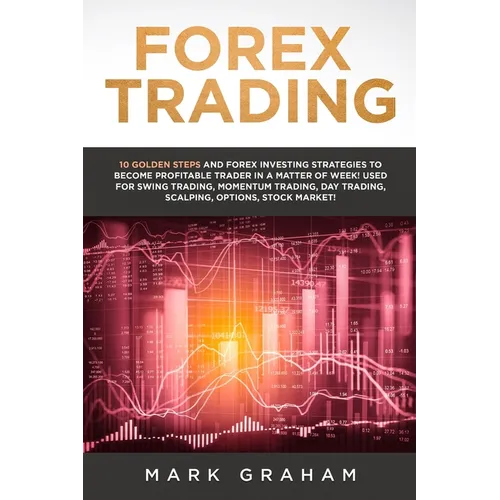 Forex Trading: 10 Golden Steps and Forex Investing Strategies to Become Profitable Trader in a Matter of Week! Used for Swing Trading, Momentum Tradin - Paperback