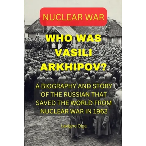 Who Was Vasili Arkhipov?: A Biography and Story of the Russian That Saved the World from Nuclear War in 1962. - Paperback