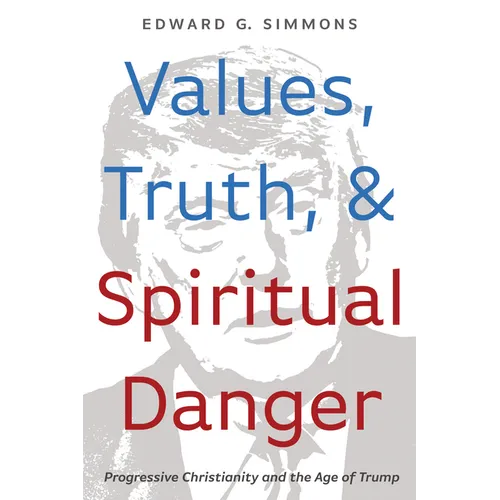 Values, Truth, and Spiritual Danger: Progressive Christianity and the Age of Trump - Hardcover