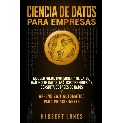 Ciencia de Datos para Empresas: Modelo Predictivo, Minería de Datos, Análisis de Datos, Análisis de Regresión, Consulta de Bases de Datos y Aprendizaj - Paperback