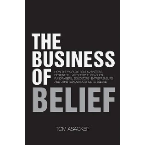 The Business of Belief: How the World's Best Marketers, Designers, Salespeople, Coaches, Fundraisers, Educators, Entrepreneurs and Other Leade - Paperback