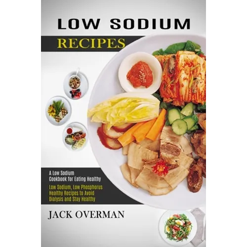 Low Sodium Recipes: A Low Sodium Cookbook for Eating Healthy (Low Sodium, Low Phosphorus Healthy Recipes to Avoid Dialysis and Stay Healthy) - Paperback
