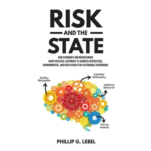 Risk and the State: How Economics and Neuroscience Shape Political Legitimacy to Address Geopolitical, Environmental, and Health Risks for Sustainable - Paperback