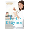 The Better Baby Book: How to Have a Healthier, Smarter, Happier Baby - Hardcover