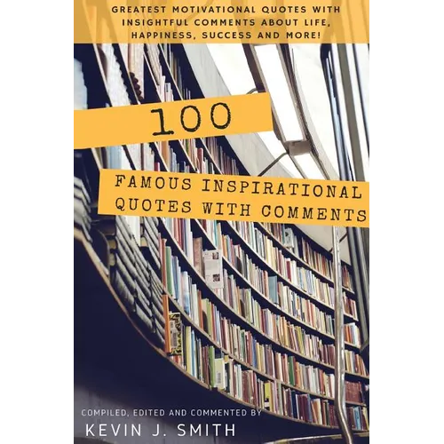 100 Famous Inspirational Quotes with Comments: Greatest motivational quotes with insightful comments about life, happiness, success and more! - Paperback