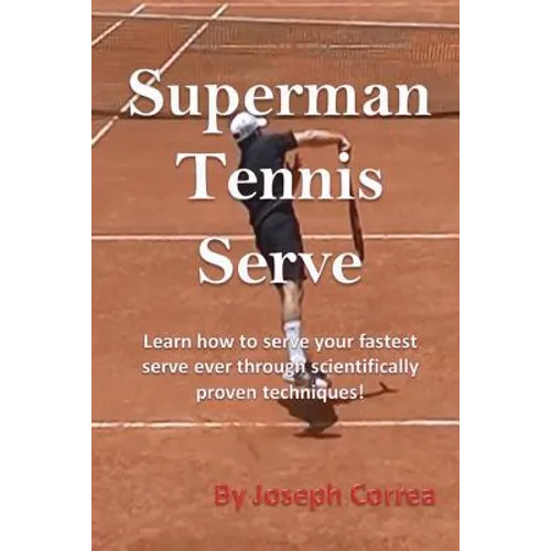 Superman Tennis Serve: Learn How to Serve Your Fastest Serve Ever Through Scientifically Proven Techniques! - Paperback