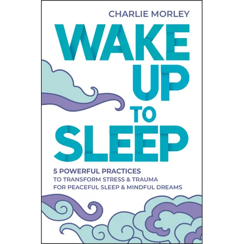 Wake Up to Sleep: 5 Powerful Practices to Transform Stress and Trauma for Peaceful Sleep and Mindful Dreams - Paperback