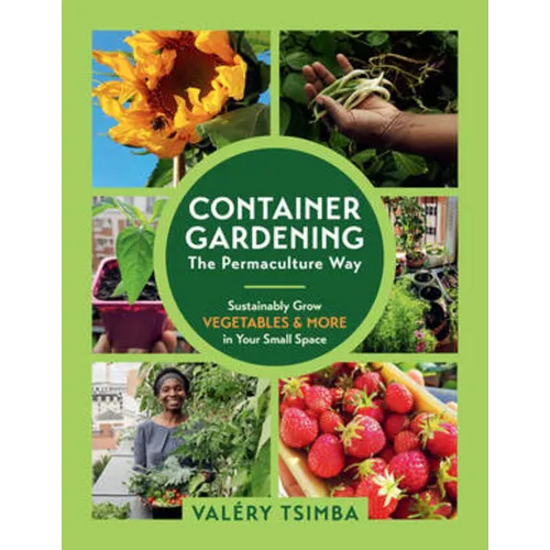 Container Gardening - The Permaculture Way: Sustainably Grow Vegetables and More in Your Small Space - Paperback