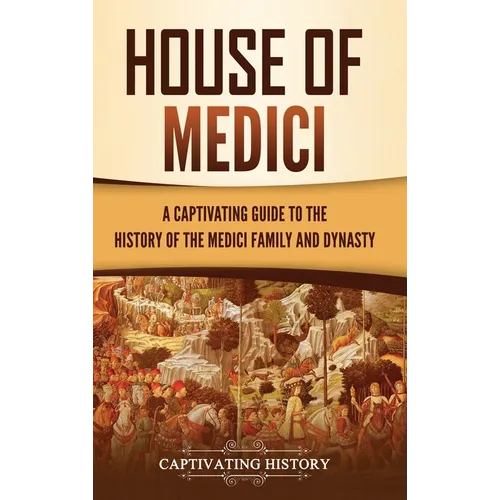 House of Medici: A Captivating Guide to the History of the Medici Family and Dynasty - Hardcover