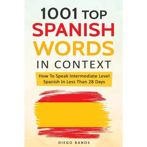 1001 Top Spanish Words In Context: How To Speak Intermediate Level Spanish In Less Than 28 Days - Paperback