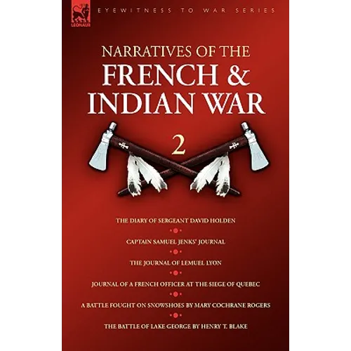 Narratives of the French & Indian War: 2--The Diary of Sergeant David Holden, Captain Samuel Jenks' Journal, The Journal of Lemuel Lyon, Journal of a - Hardcover