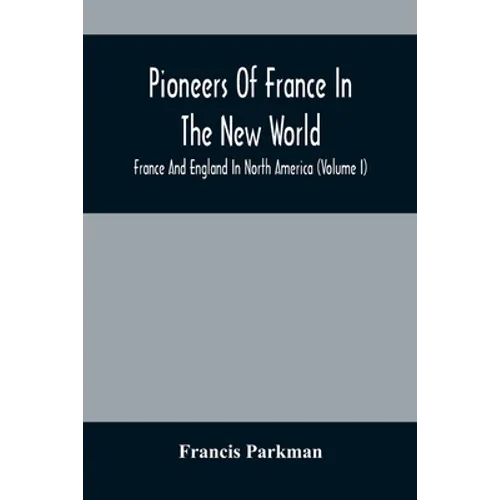 Pioneers Of France In The New World. France And England In North America (Volume I) - Paperback