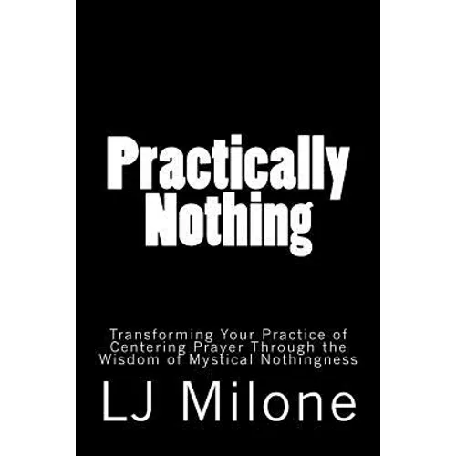 Practically Nothing: Transforming Your Practice of Centering Prayer Through the Wisdom of Mystical Nothingness - Paperback