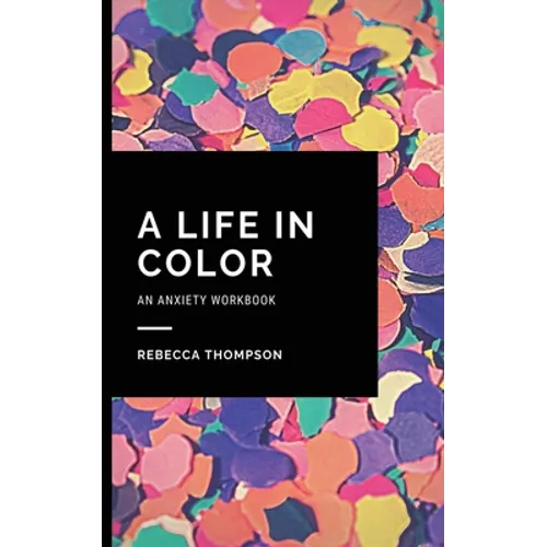 A Life In Color-An Anxiety Workbook: Proven CBT Skills and Mindfulness Techniques to Keep Always With You in an Emergency Situation. Overcome Anxiety, - Paperback