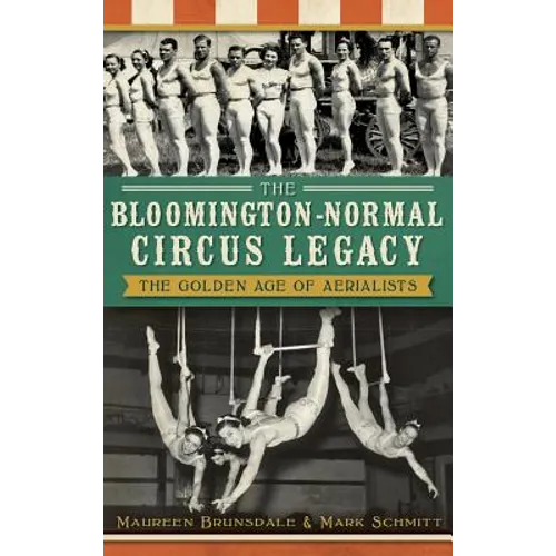 The Bloomington-Normal Circus Legacy: The Golden Age of Aerialists - Hardcover