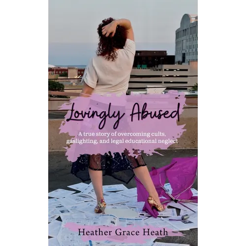Lovingly Abused: A true story of overcoming cults, gaslighting, and legal educational neglect - Hardcover