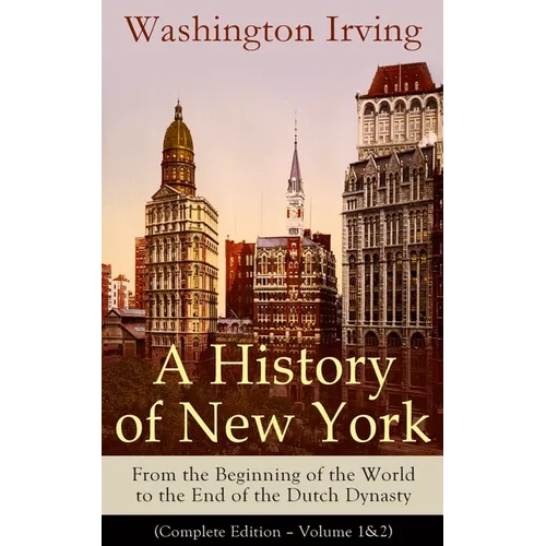 A History of New York: From the Beginning of the World to the End of the Dutch Dynasty (Complete Edition - Volume 1&2): From the Prolific American Wri - Paperback