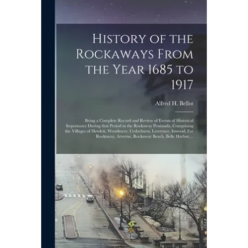 History of the Rockaways From the Year 1685 to 1917; Being a Complete Record and Review of Events of Historical Importance During That Period in the R - Paperback