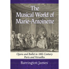 The Musical World of Marie-Antoinette: Opera and Ballet in 18th Century Paris and Versailles - Paperback