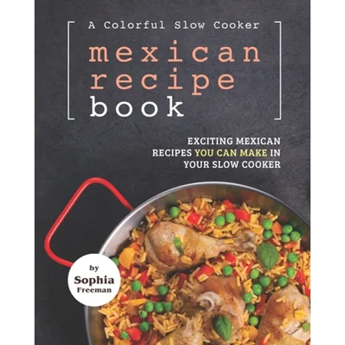 A Colorful Slow Cooker Mexican Recipe Book: Exciting Mexican Recipes You Can Make in Your Slow Cooker - Paperback