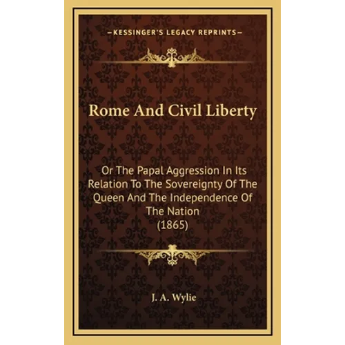 Rome And Civil Liberty: Or The Papal Aggression In Its Relation To The Sovereignty Of The Queen And The Independence Of The Nation (1865) - Hardcover