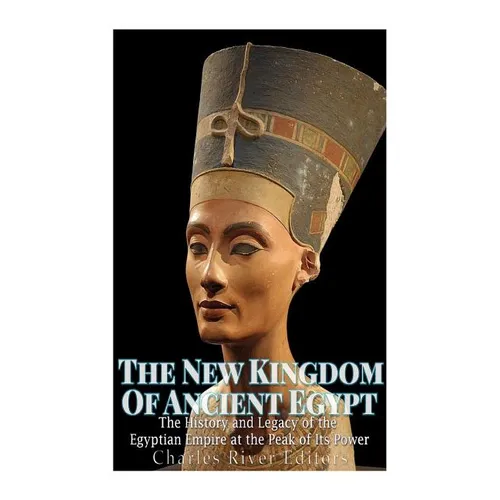 The New Kingdom of Ancient Egypt: The History and Legacy of the Egyptian Empire at the Peak of Its Power - Paperback