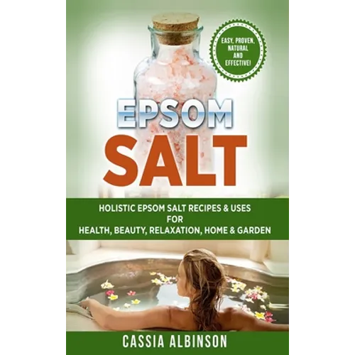 Epsom Salt: Holistic Epsom Salt Recipes & Uses for Health, Beauty, Relaxation, Home & Garden - Hardcover