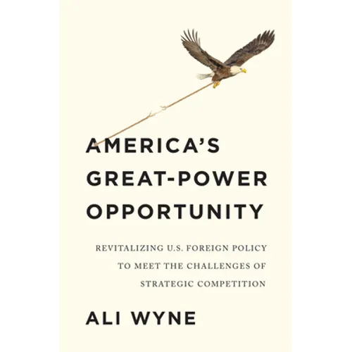 America's Great-Power Opportunity: Revitalizing U.S. Foreign Policy to Meet the Challenges of Strategic Competition - Hardcover