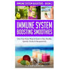 Immune System Boosting Smoothies: Give Your Body What It Needs to Stay Healthy - Quickly, Easily & Inexpensively - Hardcover