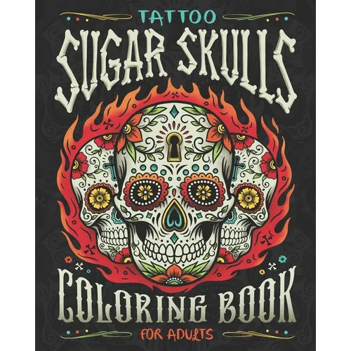 Tattoo Sugar Skulls Coloring Book for Adults: A Coloring Book of Beautiful Sugar Skulls for Adult Relaxation and Stress Relief - Paperback