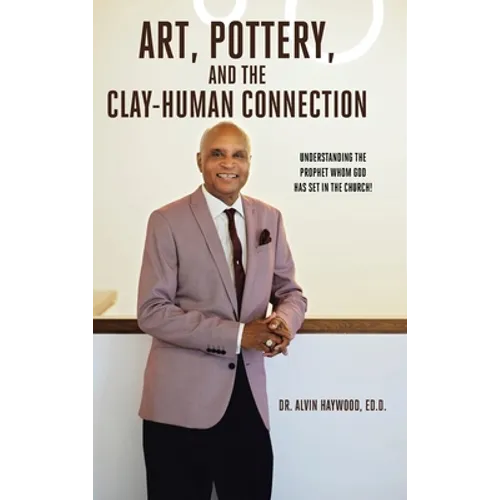 Art, Pottery, and the Clay-Human Connection: Understanding the Prophet Whom God Has Set in the Church! - Hardcover