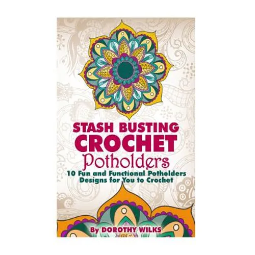 Stash Busting Crochet Potholders: 10 Fun and Functional Potholders Designs for You to Crochet - Paperback