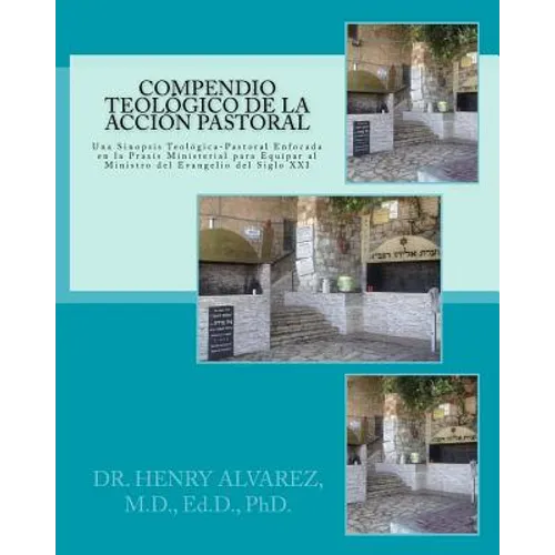 Compendio Teologico de la Accion Pastora: Una Sinopsis Teologica-Pastoral Enfocada en la Praxis Ministerial Para Equipar al Ministro del Evangelio del - Paperback