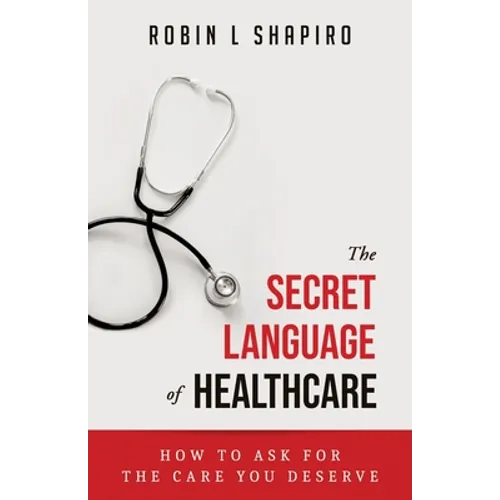 The Secret Language of Healthcare: How To Ask For The Care You Deserve - Paperback