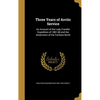 Three Years of Arctic Service: An Account of the Lady Franklin Expedition of 1881-84 and the Attainment of the Farthest North - Hardcover