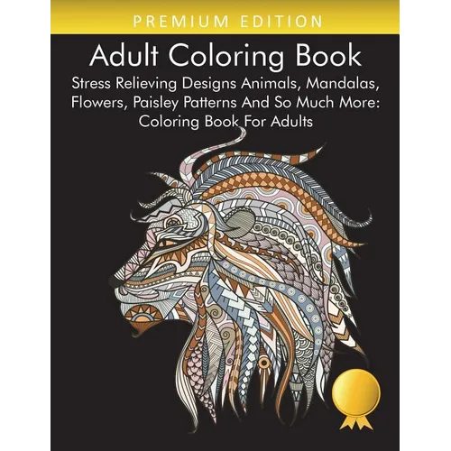 Adult Coloring Book: Stress Relieving Designs Animals, Mandalas, Flowers, Paisley Patterns And So Much More: Coloring Book For Adults - Paperback