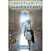 Christian to Clairvoyant: How One Woman Released a Lifetime of Religious Doctrine to Follow Her Destiny - Paperback