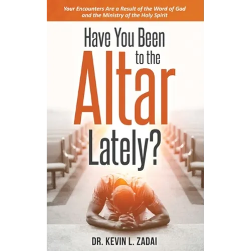 Have You Been to the Altar Lately?: Your Encounters Are a Result of the Word of God and the Ministry of the Holy Spirit - Paperback
