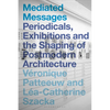 Mediated Messages: Periodicals, Exhibitions and the Shaping of Postmodern Architecture - Paperback