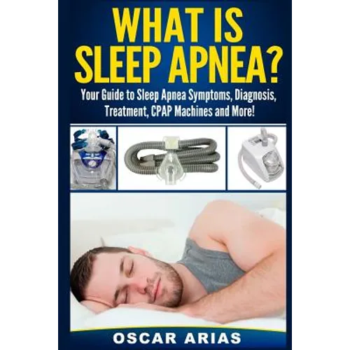 What is Sleep Apnea?: Your Guide to Sleep Apnea Symptoms, Diagnosis, Treatment, CPAP Machines and More! - Paperback
