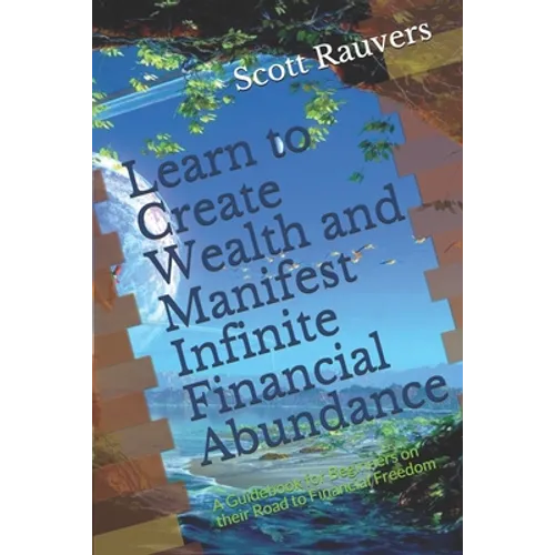 Learn to Create Wealth and Manifest Infinite Financial Abundance: A Guidebook for Beginners on their Road to Financial Freedom - Paperback