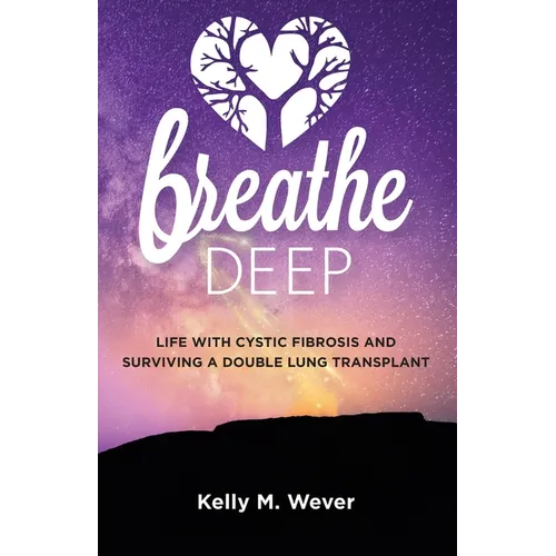Breathe Deep: Life with Cystic Fibrosis and Surviving a Double Lung Transplant - Paperback
